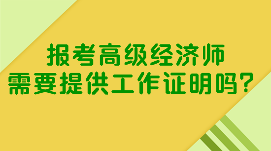 報考高級經(jīng)濟師需要提供工作證明嗎？