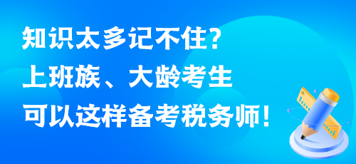 知識(shí)太多記不??？上班族、大齡考生可以這樣備考稅務(wù)師！