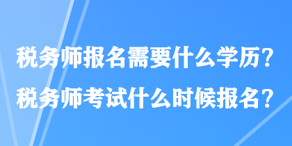 稅務(wù)師報(bào)名需要什么學(xué)歷？稅務(wù)師考試什么時(shí)候報(bào)名？