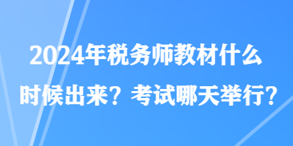 2024年稅務(wù)師教材什么時候出來？考試哪天舉行？