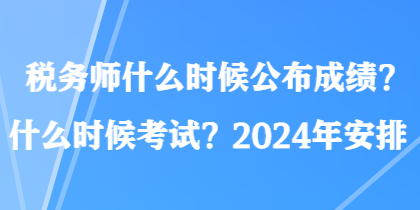 稅務(wù)師什么時候公布成績？什么時候考試？2024年安排