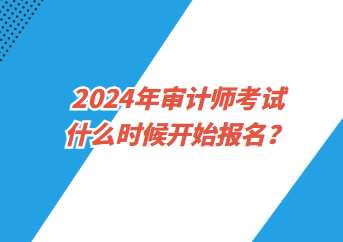 2024年審計師考試什么時候開始報名？