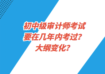 初中級(jí)審計(jì)師考試要在幾年內(nèi)考過？大綱變化？