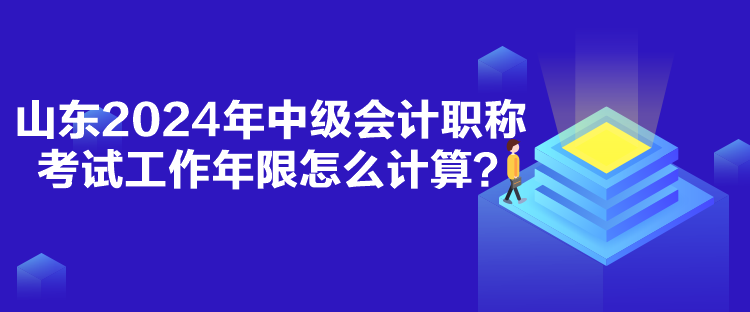 山東2024年中級(jí)會(huì)計(jì)職稱(chēng)考試工作年限怎么計(jì)算？