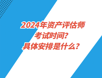 2024年資產(chǎn)評(píng)估師考試時(shí)間？具體安排是什么？