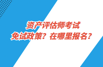 資產(chǎn)評估師考試免試政策？在哪里報名？