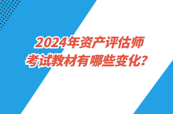 2024年資產(chǎn)評(píng)估師考試教材有哪些變化？