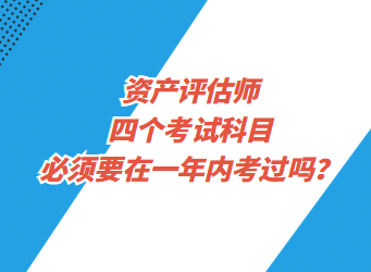 資產(chǎn)評(píng)估師四個(gè)考試科目必須要在一年內(nèi)考過(guò)嗎？