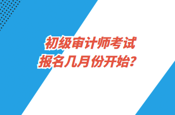 初級(jí)審計(jì)師考試報(bào)名幾月份開始？