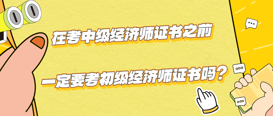 在考中級經(jīng)濟(jì)師證書之前一定要考初級經(jīng)濟(jì)師證書嗎？