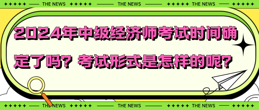 2024年中級(jí)經(jīng)濟(jì)師考試時(shí)間確定了嗎？考試形式是怎樣的呢？