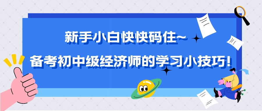 新手小白快快碼住~備考初中級(jí)經(jīng)濟(jì)師的學(xué)習(xí)小技巧！