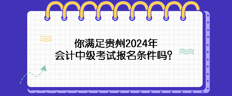 你滿足貴州2024年會計中級考試報名條件嗎？