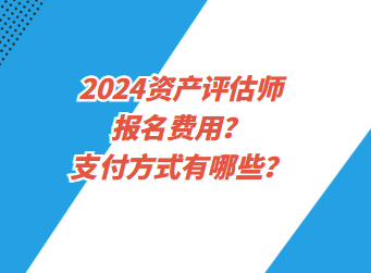 2024資產(chǎn)評估師報(bào)名費(fèi)用？支付方式有哪些？