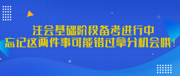 注會基礎(chǔ)階段備考進(jìn)行中 忘記這兩件事可能錯過拿分機(jī)會哦！