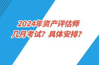 2024年資產(chǎn)評(píng)估師幾月考試？具體安排？