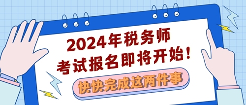 2024稅務(wù)師考試報(bào)名即將開(kāi)始 快完成兩件事