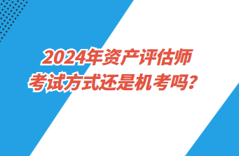 2024年資產(chǎn)評估師考試方式還是機(jī)考嗎？