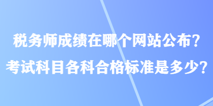 稅務師成績在哪個網(wǎng)站公布？考試科目各科合格標準是多少？