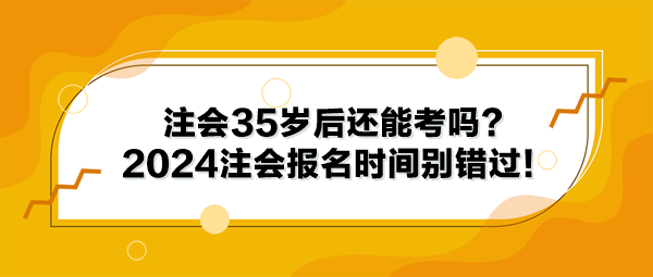 注會(huì)35歲后還能考嗎？2024年注冊(cè)會(huì)計(jì)師報(bào)名時(shí)間別錯(cuò)過(guò)！