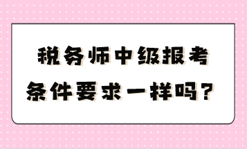 稅務(wù)師中級報考條件要求一樣嗎？