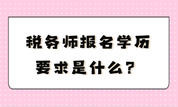 稅務(wù)師報(bào)名學(xué)歷要求是什么？