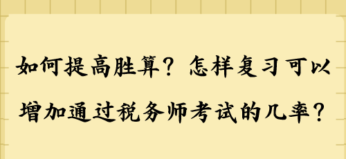 如何提高勝算？怎樣復(fù)習(xí)可以增加通過稅務(wù)師考試的幾率？