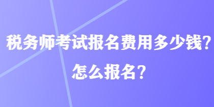 稅務(wù)師考試報(bào)名費(fèi)用多少錢？怎么報(bào)名？