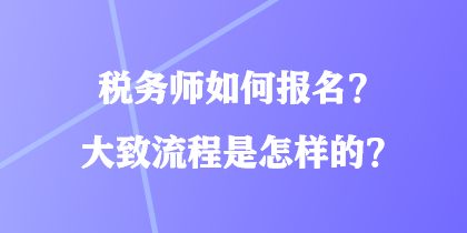 稅務(wù)師如何報(bào)名？大致流程是怎樣的？