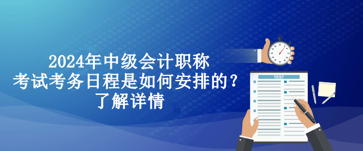 2024年中級會(huì)計(jì)職稱考試考務(wù)日程是如何安排的？了解詳情