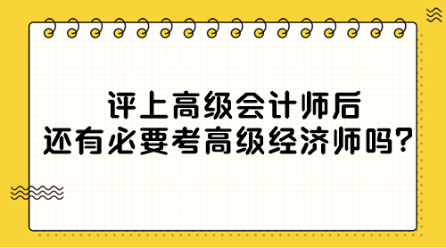 評(píng)上高級(jí)會(huì)計(jì)師后還有必要考高級(jí)經(jīng)濟(jì)師嗎？