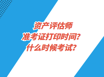 資產(chǎn)評(píng)估師準(zhǔn)考證打印時(shí)間？什么時(shí)候考試？