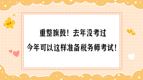 重整旗鼓！去年沒考過 今年可以這樣準(zhǔn)備稅務(wù)師考試！