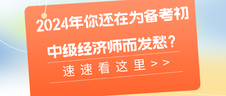 2024年你還在為備考初中級經(jīng)濟(jì)師而發(fā)愁？速速看這里>>