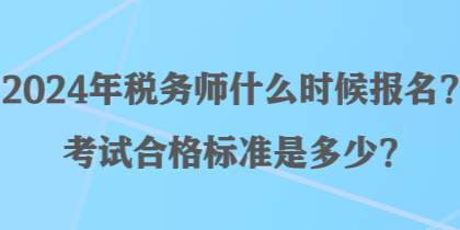 2024年稅務(wù)師什么時候報名？考試合格標準是多少？