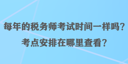 每年的稅務(wù)師考試時(shí)間一樣嗎？考點(diǎn)安排在哪里查看？