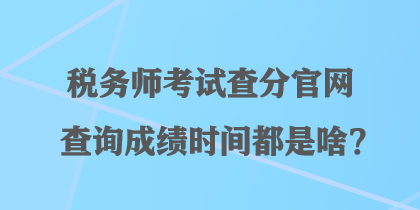 稅務(wù)師考試查分官網(wǎng)查詢成績(jī)時(shí)間都是啥？