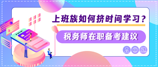 稅務(wù)師上班族如何擠時間學習？兩個建議快看看是否適合你