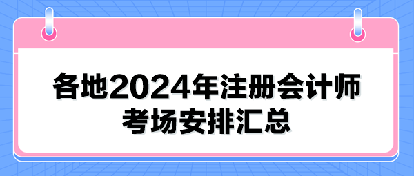 各地2024年注冊會計(jì)師考場安排匯總