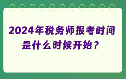 2024年稅務(wù)師報(bào)考時(shí)間是什么時(shí)候開(kāi)始？