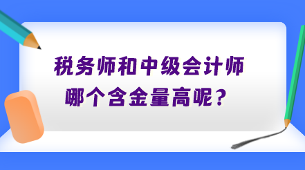 稅務師和中級會計師哪個含金量高呢？