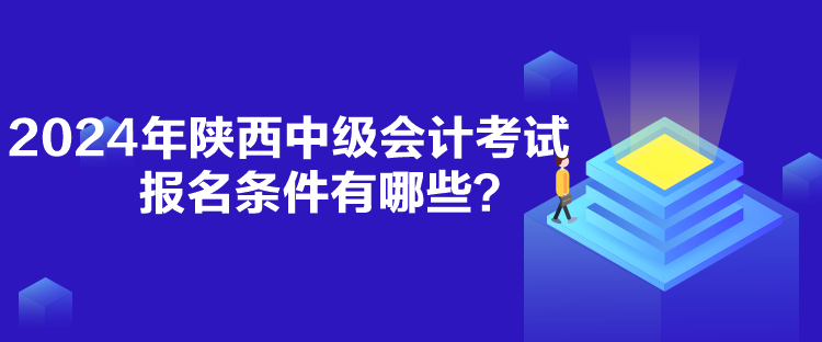 2024年陜西中級(jí)會(huì)計(jì)考試報(bào)名條件有哪些？