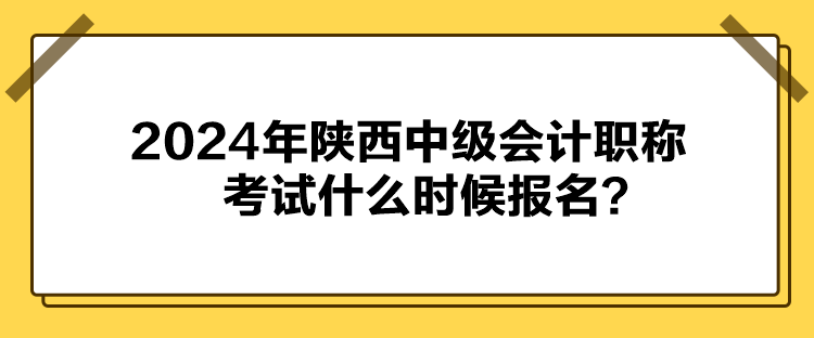 2024年陜西中級(jí)會(huì)計(jì)職稱考試什么時(shí)候報(bào)名？