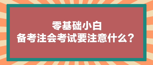 零基礎(chǔ)小白備考注會(huì)考試要注意什么？