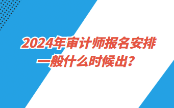 2024年審計(jì)師報(bào)名安排一般什么時(shí)候出？