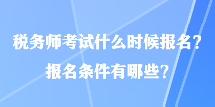 稅務師考試什么時候報名？報名條件有哪些？