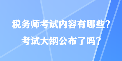 稅務(wù)師考試內(nèi)容有哪些？考試大綱公布了嗎？