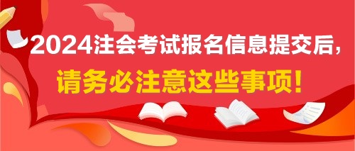 2024注會(huì)考試報(bào)名信息提交后，請(qǐng)務(wù)必注意這些事項(xiàng)！