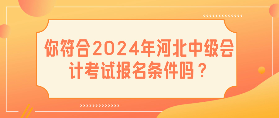 2024河北中級會(huì)計(jì)報(bào)名條件