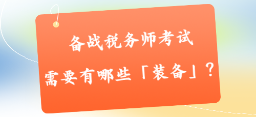 備戰(zhàn)稅務(wù)師考試需要有哪些「裝備」？